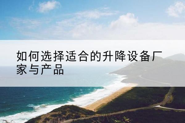 洛南电动升降平台厂家-如何选择适合的升降设备厂家与产品