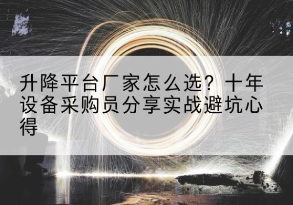 洛南升降平台厂家-怎么选？十年设备采购员分享实战避坑心得