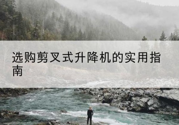 洛南剪叉式升降机怎么选-选购剪叉式升降机的实用指南