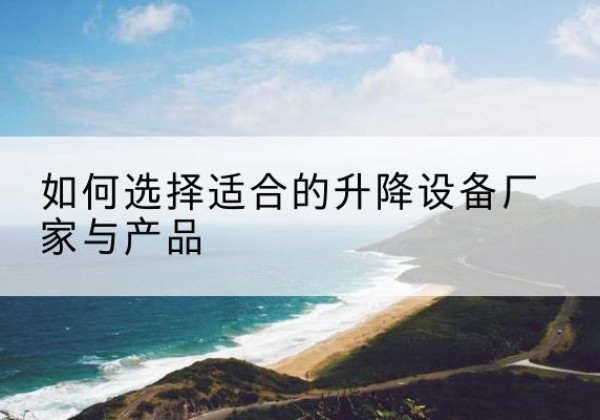 洛南电动升降平台厂家-如何选择适合的升降设备厂家与产品