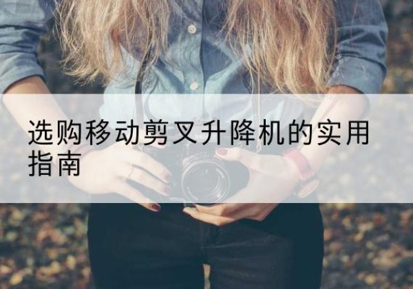 洛南移动剪叉升降机怎么选-选购移动剪叉升降机的实用指南